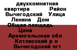 двухкомнатная квартира 930000 › Район ­ Вычегодский › Улица ­ Ленина › Дом ­ 64 › Общая площадь ­ 46 › Цена ­ 930 000 - Архангельская обл., Котласский р-н, Вычегодский пгт Недвижимость » Квартиры продажа   . Архангельская обл.